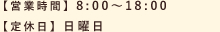営業時間：8:00～18:00　定休日：日曜日